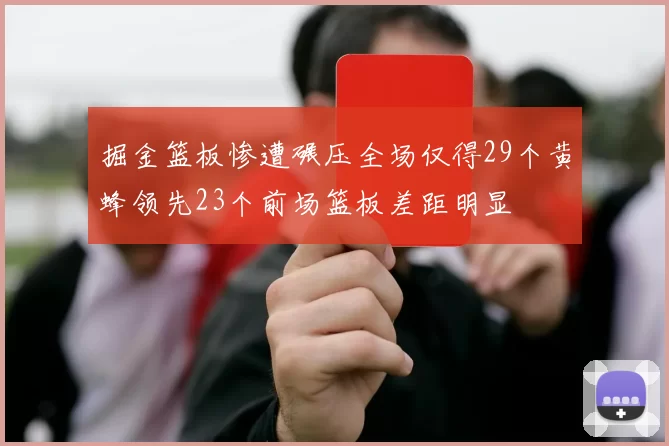 掘金篮板惨遭碾压全场仅得29个黄蜂领先23个前场篮板差距明显