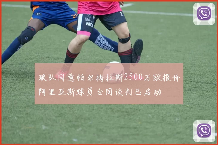 狼队同意帕尔梅拉斯2500万欧报价阿里亚斯球员合同谈判已启动